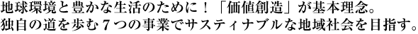 地球環境と豊かな生活のために！「価値創造」が基本理念。独自の道を歩む７つの事業でサスティナブルな地域社会を目指す。