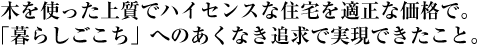 木を使った上質でハイセンスな住宅を適正な価格で。「暮らしごこち」へのあくなき追求で実現できたこと。