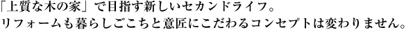 「上質な木の家」で目指す新しいセカンドライフ。リフォームも暮らしごこちと意匠にこだわるコンセプトは変わりません。