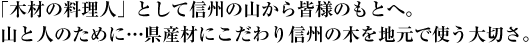 「木材の料理人」として信州の山から皆様のもとへ。山と人のために…県産材にこだわり信州の木を地元で使う大切さ。