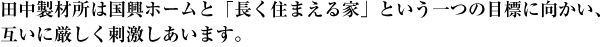 田中製材所は国興ホームと「長く住まえる家」という一つの目標に向かい、互いに厳しく刺激しあいます。