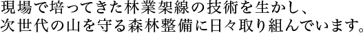 信州の山を生かすためにかかせない間伐作業は私たちの使命、常に集中し、真剣でまじめな取組みが、信頼されてきた理由。/></p>
      
  
  
  </div>

  

  <div class=