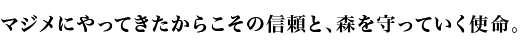 マジメにやってきたからこその信頼と、森を守っていく使命。